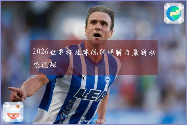 2026世界杯让球规则详解与最新动态追踪