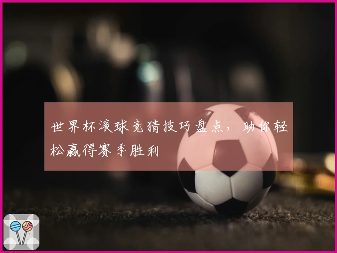 世界杯滚球竞猜技巧盘点，助你轻松赢得赛季胜利