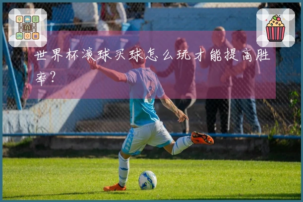 世界杯滚球买球怎么玩才能提高胜率？