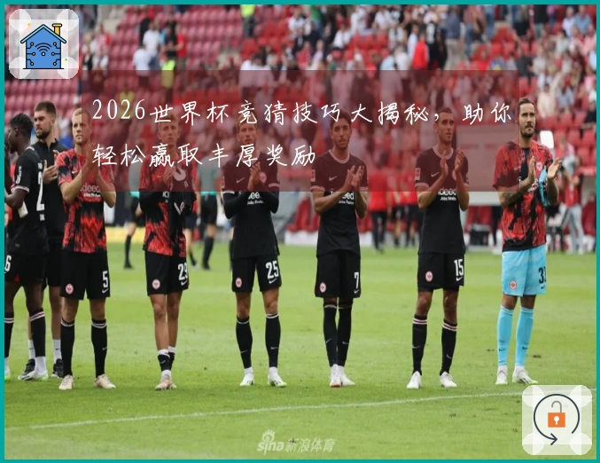 2026世界杯竞猜技巧大揭秘，助你轻松赢取丰厚奖励