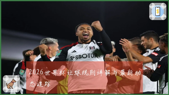 2026世界杯让球规则详解与最新动态追踪